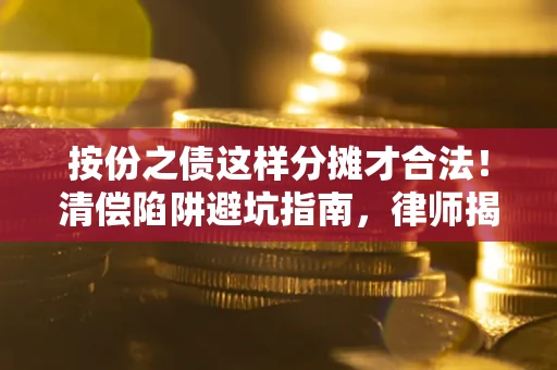 济南按份之债这样分摊才合法！清偿陷阱避坑指南，律师揭秘关键条款