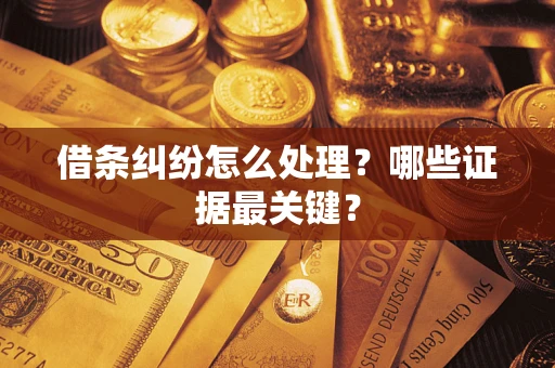 济南借条纠纷怎么处理？哪些证据最关键？