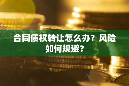 济南合同债权转让怎么办？风险如何规避？