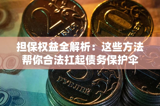 济南担保权益全解析：这些方法帮你合法扛起债务保护伞