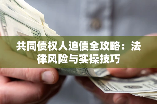 济南共同债权人追债全攻略：法律风险与实操技巧