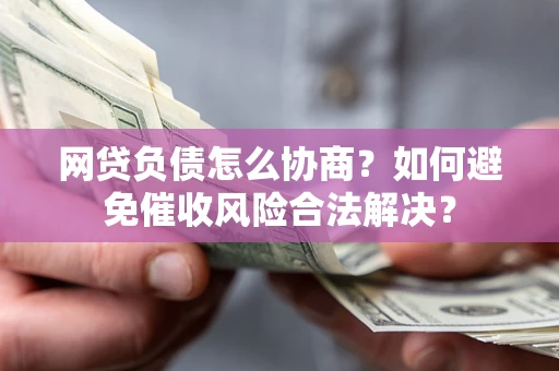 济南网贷负债怎么协商？如何避免催收风险合法解决？