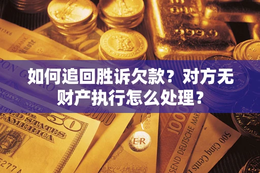 济南如何追回胜诉欠款？对方无财产执行怎么处理？