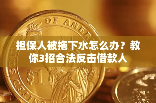 济南担保人被拖下水怎么办？教你3招合法反击借款人