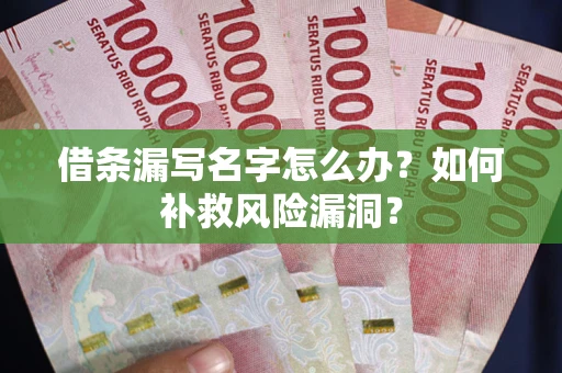 济南借条漏写名字怎么办？如何补救风险漏洞？
