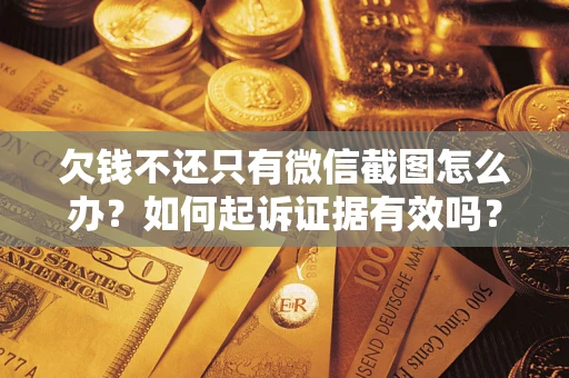 济南欠钱不还只有微信截图怎么办？如何起诉证据有效吗？