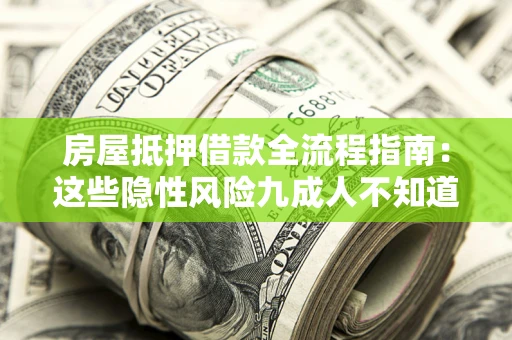 济南房屋抵押借款全流程指南：这些隐性风险九成人不知道