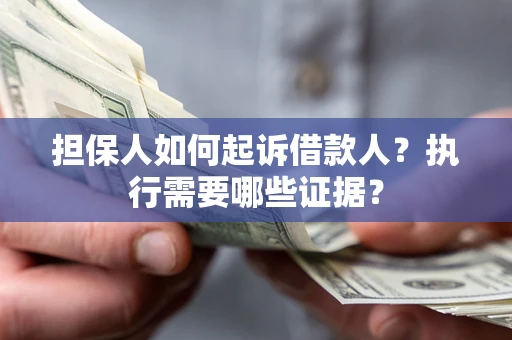 济南担保人如何起诉借款人？执行需要哪些证据？