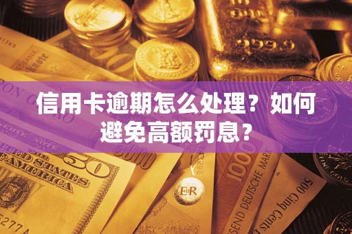 济南信用卡逾期怎么处理？如何避免高额罚息？