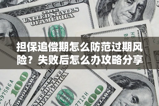 济南担保追偿期怎么防范过期风险？失败后怎么办攻略分享