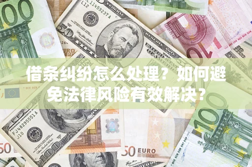 济南借条纠纷怎么处理？如何避免法律风险有效解决？