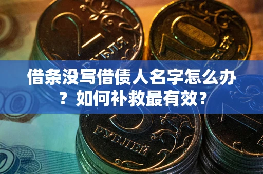济南借条没写借债人名字怎么办？如何补救最有效？
