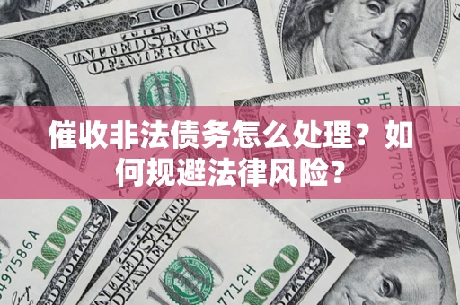 济南催收非法债务怎么处理？如何规避法律风险？