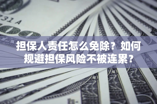 济南担保人责任怎么免除？如何规避担保风险不被连累？