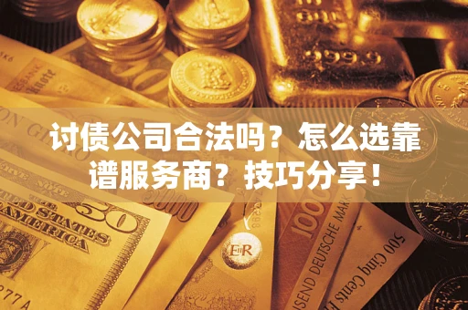济南讨债公司合法吗？怎么选靠谱服务商？技巧分享！