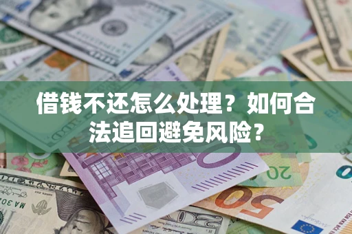 济南借钱不还怎么处理？如何合法追回避免风险？