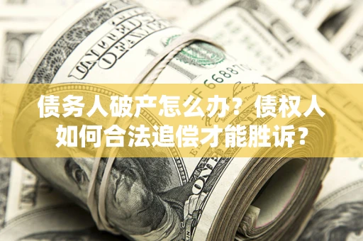 济南债务人破产怎么办？债权人如何合法追偿才能胜诉？