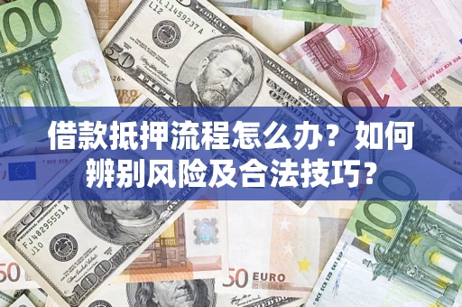 济南借款抵押流程怎么办？如何辨别风险及合法技巧？