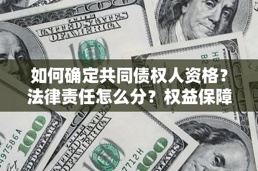 济南如何确定共同债权人资格？法律责任怎么分？权益保障技巧揭秘！