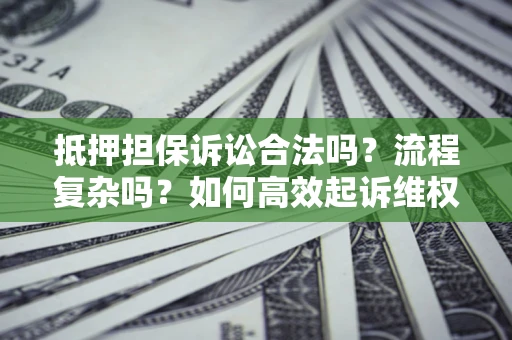 济南抵押担保诉讼合法吗？流程复杂吗？如何高效起诉维权？