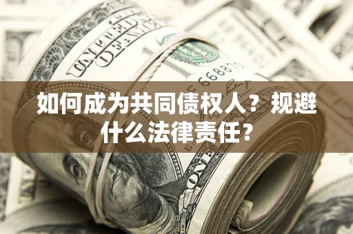 济南如何成为共同债权人？规避什么法律责任？