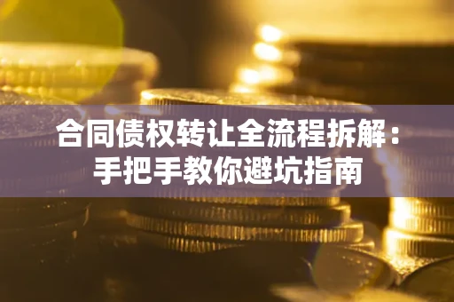 济南合同债权转让全流程拆解：手把手教你避坑指南