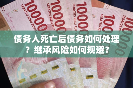 济南债务人死亡后债务如何处理？继承风险如何规避？