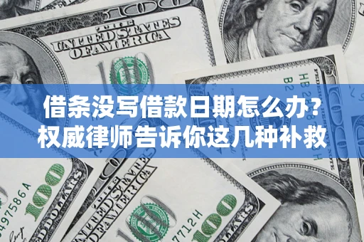 济南借条没写借款日期怎么办？权威律师告诉你这几种补救方法！