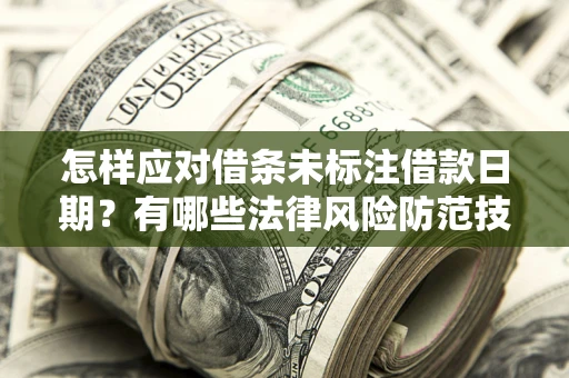 济南怎样应对借条未标注借款日期？有哪些法律风险防范技巧？