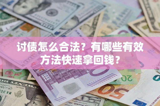 济南讨债怎么合法？有哪些有效方法快速拿回钱？