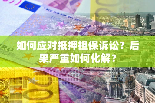 济南如何应对抵押担保诉讼？后果严重如何化解？