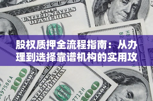 济南股权质押全流程指南：从办理到选择靠谱机构的实用攻略