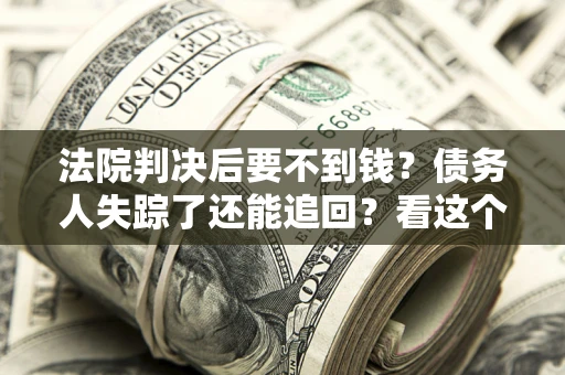 济南法院判决后要不到钱？债务人失踪了还能追回？看这个方法！