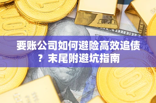 济南要账公司如何避险高效追债？末尾附避坑指南