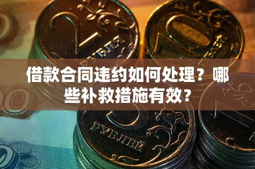 济南借款合同违约如何处理？哪些补救措施有效？