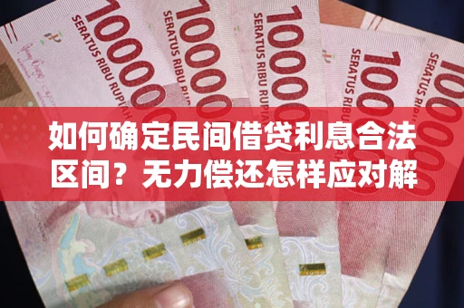 济南如何确定民间借贷利息合法区间？无力偿还怎样应对解决法门？