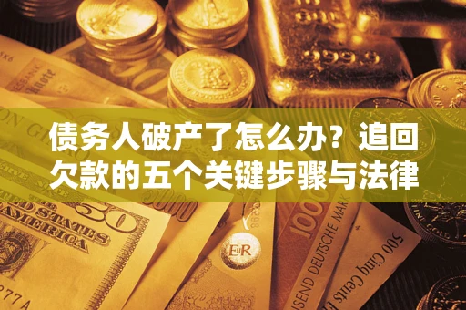 济南债务人破产了怎么办？追回欠款的五个关键步骤与法律策略