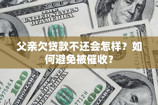 济南父亲欠贷款不还会怎样？如何避免被催收？