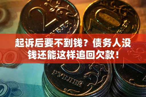济南起诉后要不到钱？债务人没钱还能这样追回欠款！
