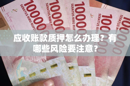济南应收账款质押怎么办理？有哪些风险要注意？