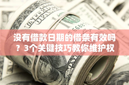 济南没有借款日期的借条有效吗？3个关键技巧教你维护权益