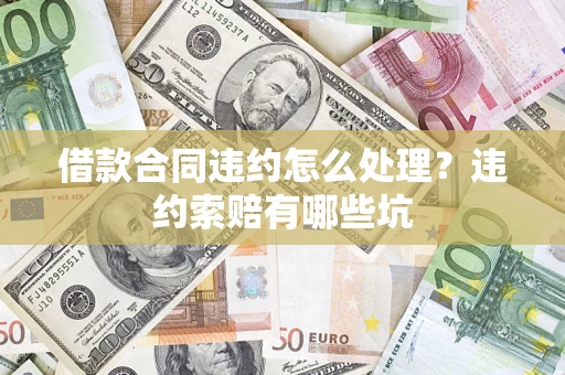 济南借款合同违约怎么处理？违约索赔有哪些坑