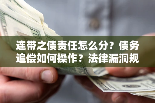 济南连带之债责任怎么分？债务追偿如何操作？法律漏洞规避指南