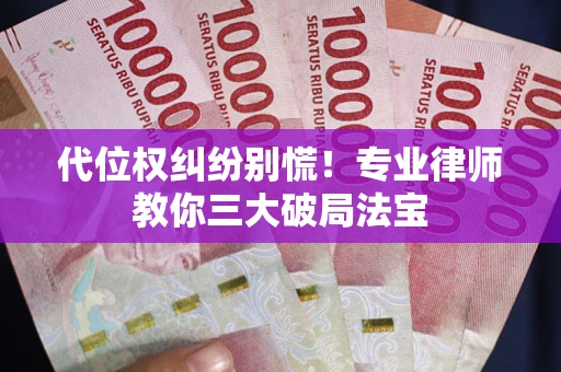 济南代位权纠纷别慌！专业律师教你三大破局法宝