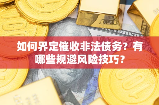 济南如何界定催收非法债务？有哪些规避风险技巧？