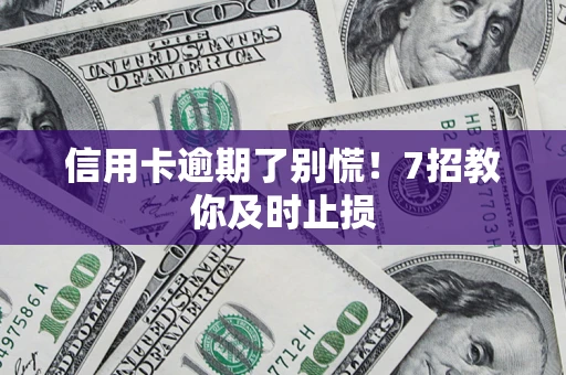 济南信用卡逾期了别慌！7招教你及时止损