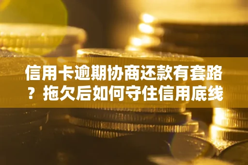 济南信用卡逾期协商还款有套路？拖欠后如何守住信用底线？