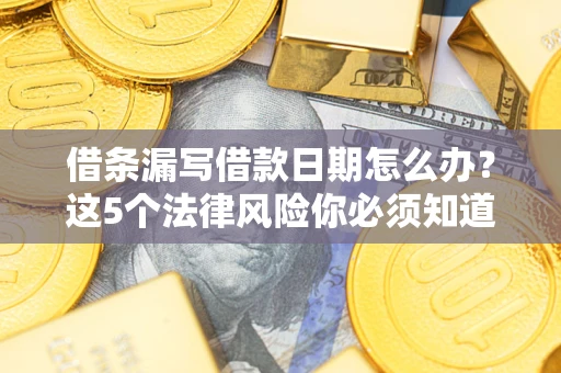 济南借条漏写借款日期怎么办？这5个法律风险你必须知道