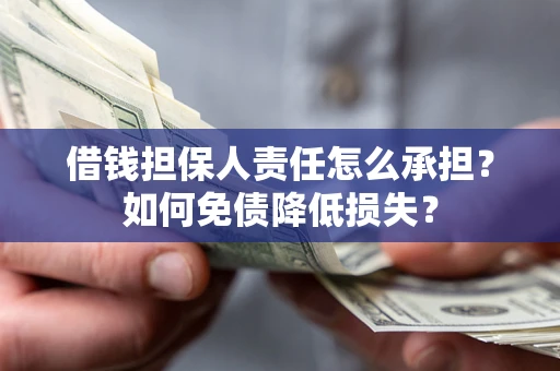 济南借钱担保人责任怎么承担？如何免债降低损失？