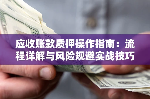 济南应收账款质押操作指南:流程详解与风险规避实战技巧 济南应收账款质押操作指南:流程详解与风险规避实战技巧